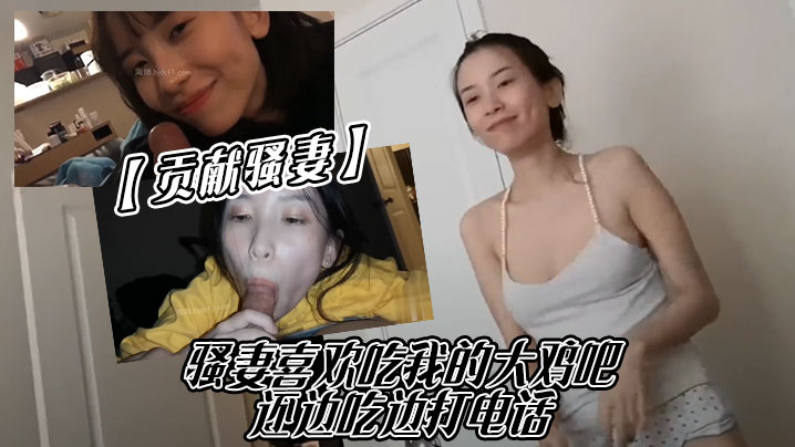 贡献骚妻骚妻喜欢吃我的大鸡吧还边吃边打电话