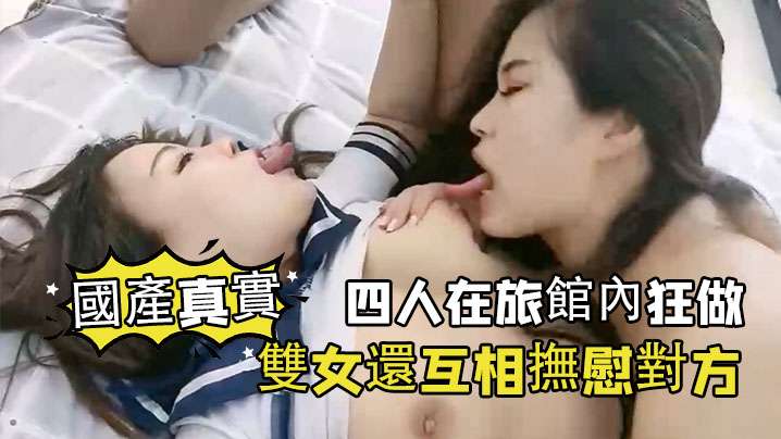 國產真實四人在旅館內狂做雙女還互相撫慰對方