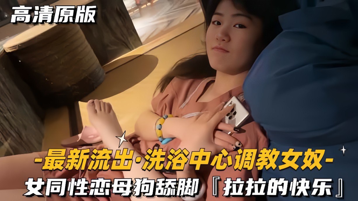 【最新流出洗浴中心调教女奴】女同性恋母狗舔脚，拉拉的快乐