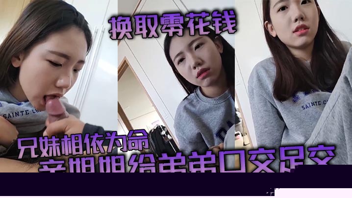 【兄妹乱伦】兄妹相依为命_亲姐姐给弟弟口交足交换取零花钱