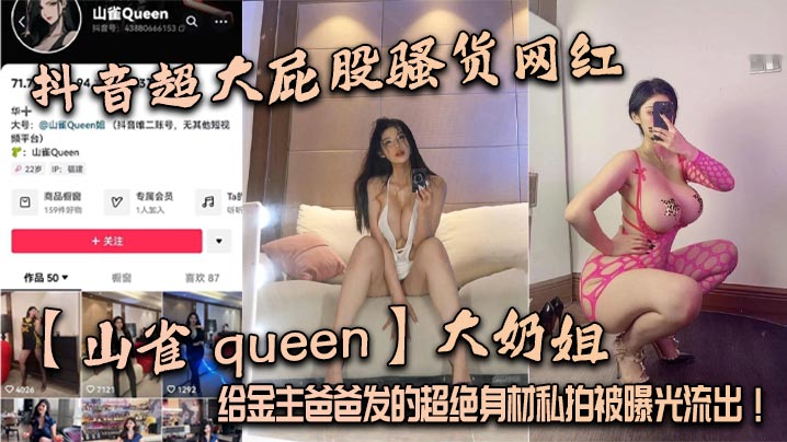 抖音超大屁股骚货网红【山雀 queen】大奶姐，给金主爸爸发的超绝身材私拍被曝光流出！