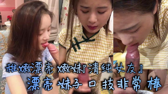 稚嫩漂亮嫩妹『清纯女友』漂亮妹子口技非常棒 多套情趣内衣各种肆意爆操嫩逼
