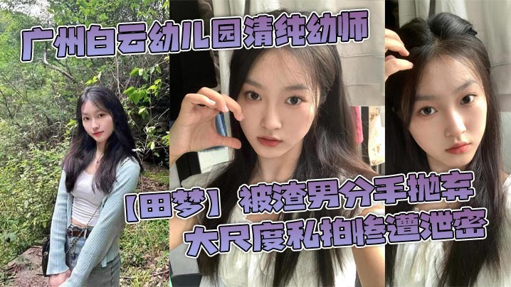 广州白云幼儿园清纯幼师【田梦】被渣男分手抛弃 大尺度私拍惨遭泄密