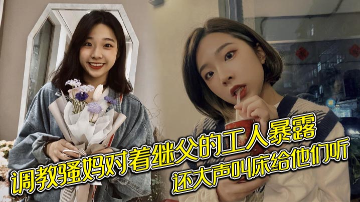 调教骚妈对着继父的工人暴露，还大声叫床给他们听