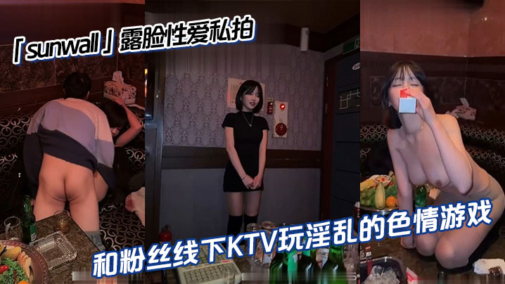 「sunwall」露脸性爱私拍 和粉丝线下KTV玩淫乱的色情游戏
