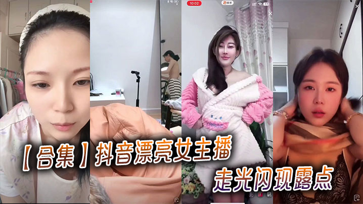 【合集】抖音漂亮女主播走光闪现露点